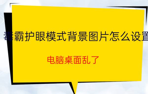 毒霸护眼模式背景图片怎么设置 电脑桌面乱了，怎么办？